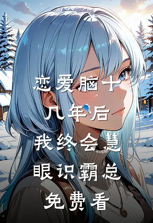 恋爱脑十几年后，我终会慧眼识霸总免费看