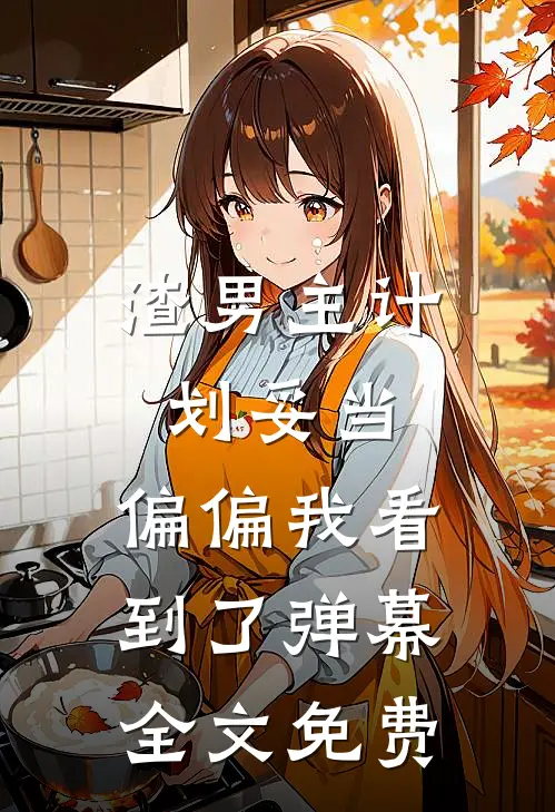 渣男主计划妥当,偏偏我看到了弹幕全文免费