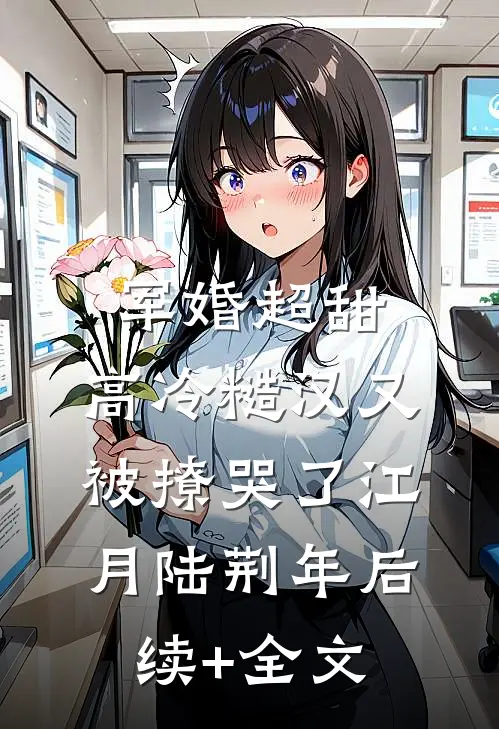 军婚超甜：高冷糙汉又被撩哭了江月陆荆年后续+全文