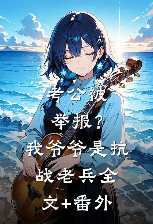 考公被举报？我爷爷是抗战老兵全文+番外