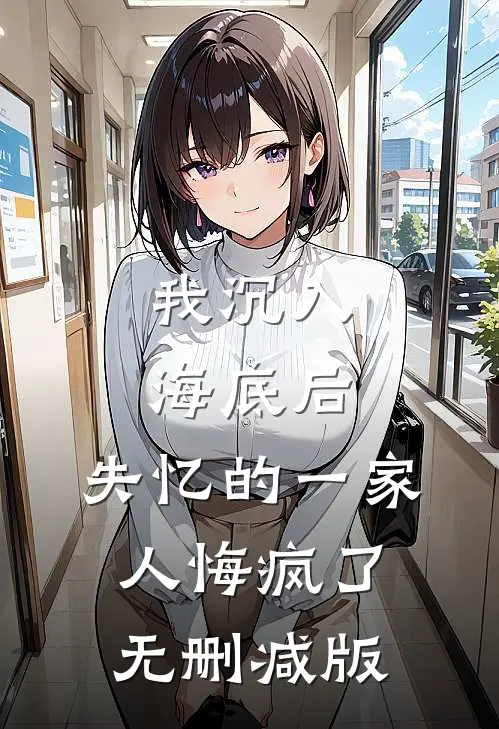 我沉入海底后,失忆的一家人悔疯了无删减版免费观看