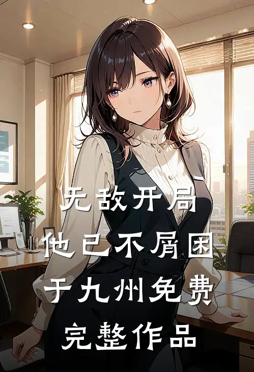 无敌开局,他已不屑困于九州免费完整作品