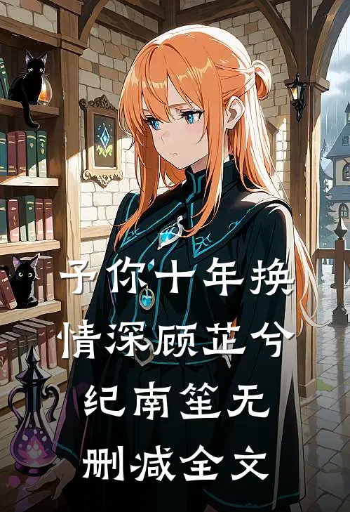 予你十年换情深顾芷兮纪南笙无删减全文