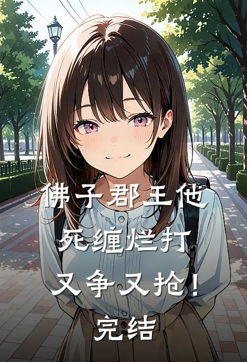 佛子郡王他死缠烂打,又争又抢!完结了吗