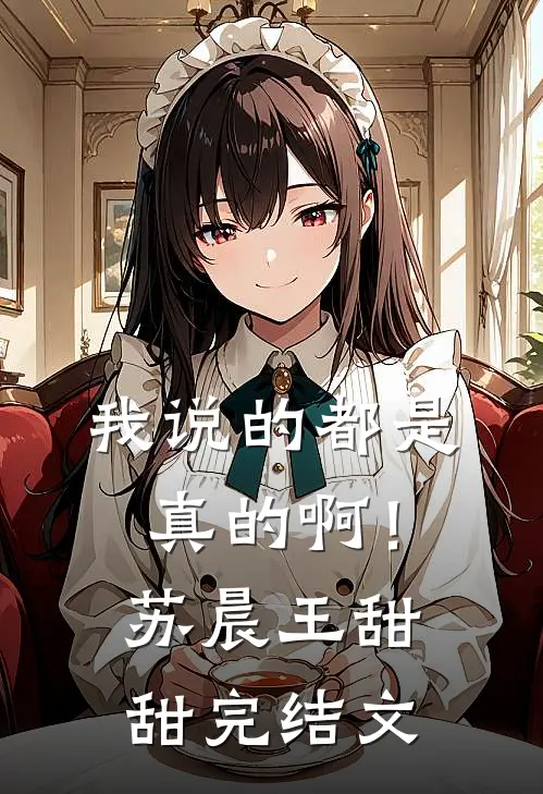 我说的都是真的啊!苏晨王甜甜完结文章