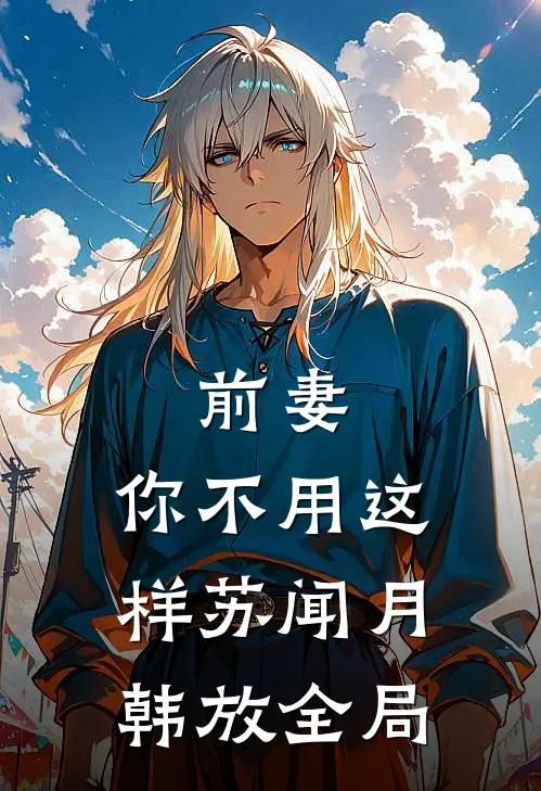 前妻，你不用这样苏闻月韩放全局