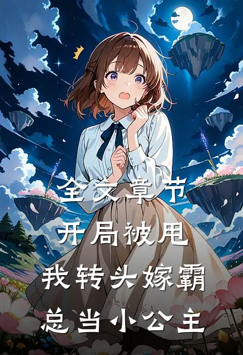 全文章节开局被甩,我转头嫁霸总当小公主免费阅读