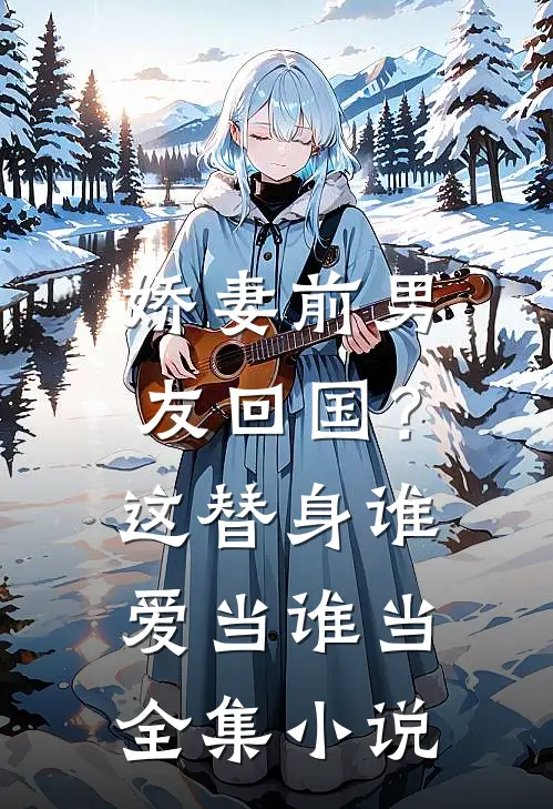 娇妻前男友回国?这替身谁爱当谁当全集免费阅读