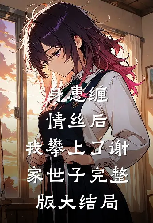 身患缠情丝后,我攀上了谢家世子完整版大结局