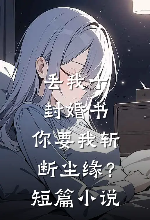 丢我十封婚书,你要我斩断尘缘?短篇阅读