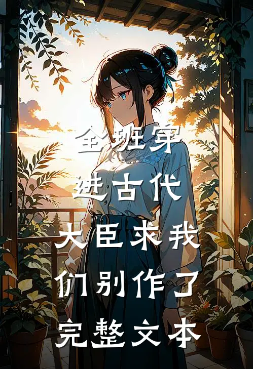 全班穿进古代，大臣求我们别作了完整文本