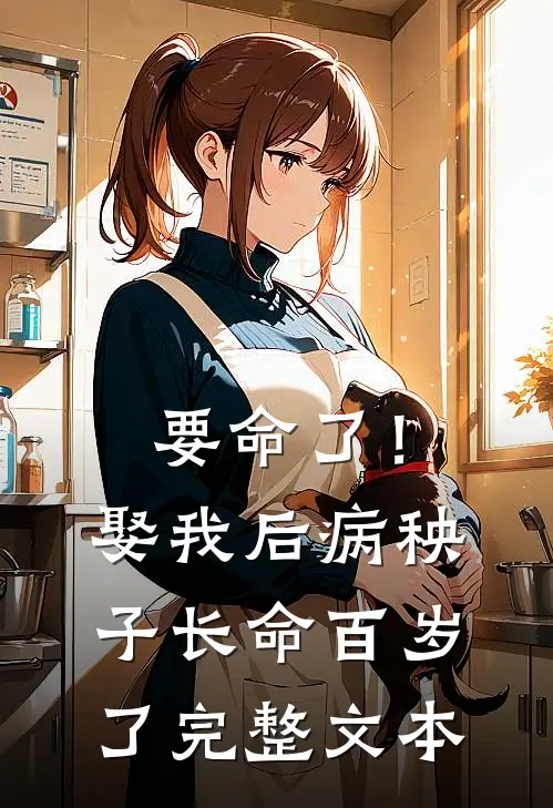 要命了!娶我后病秧子长命百岁了完整文本