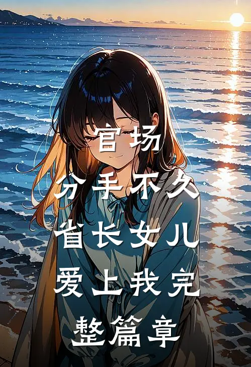 官场：分手不久，省长女儿爱上我完整篇章