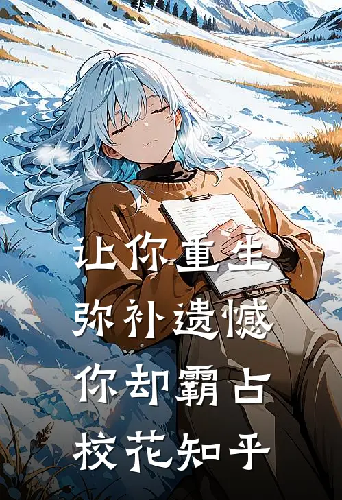 让你重生弥补遗憾,你却霸占校花知乎免费阅读