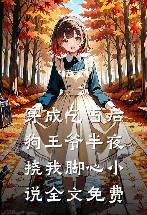 穿成乞丐后,狗王爷半夜挠我脚心全文免费