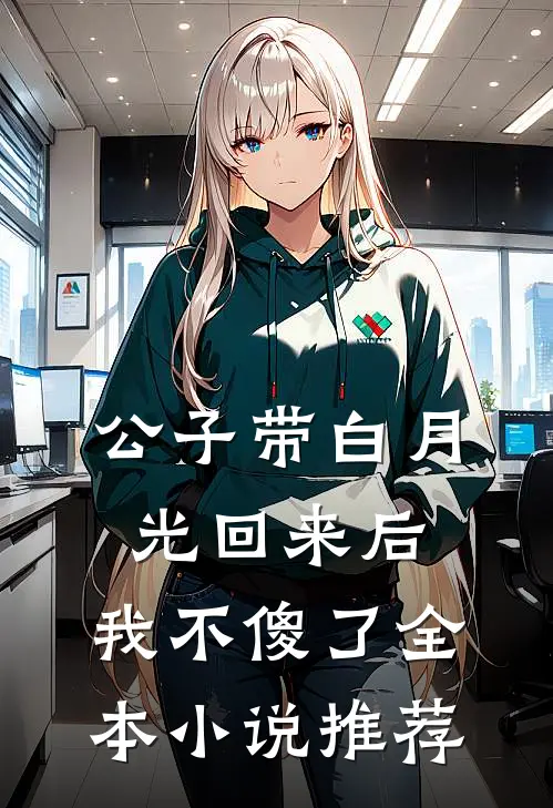 公子带白月光回来后,我不傻了全本推荐免费阅读