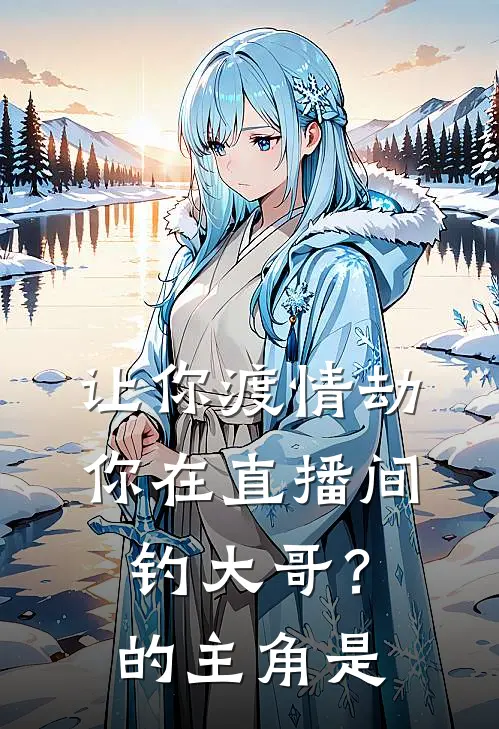 让你渡情劫,你在直播间钓大哥?的主角是