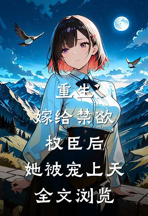 重生嫁给禁欲权臣后,她被宠上天全文浏览免费阅读