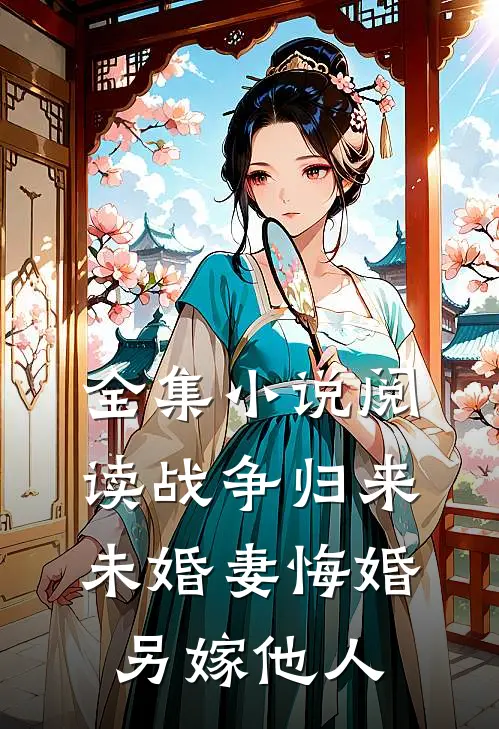 全集小说阅读战争归来，未婚妻悔婚另嫁他人