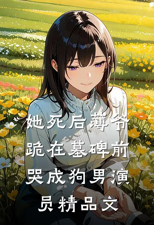 她死后薄爷跪在墓碑前哭成狗男演员精品文