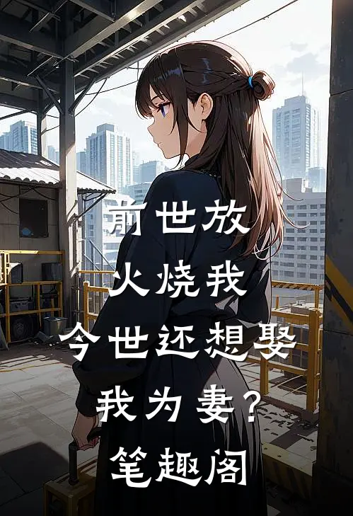 前世放火烧我,今世还想娶我为妻?笔趣阁