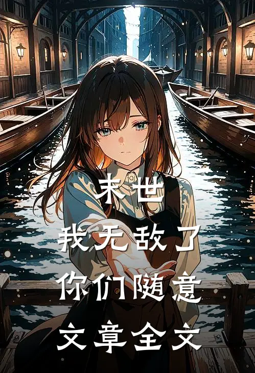 末世,我无敌了你们随意文章全文在线阅读