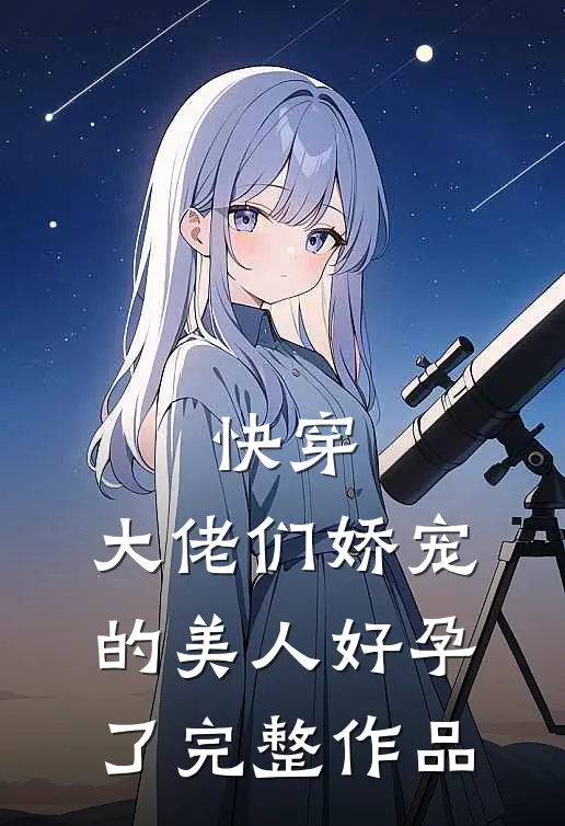 快穿大佬们娇宠的美人好孕了完整作品免费阅读