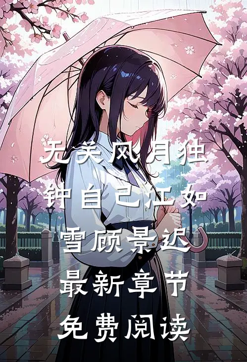 无关风月独钟自己江如雪顾景迟最新章节免费阅读