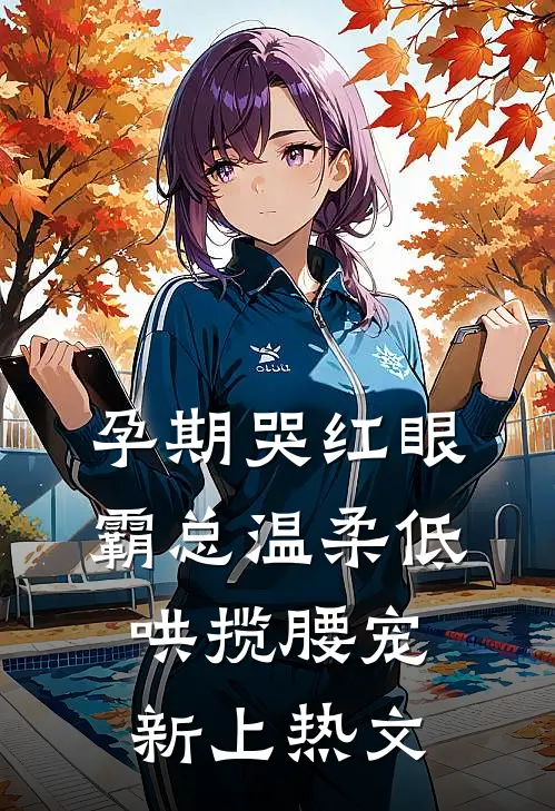 孕期哭红眼，霸总温柔低哄揽腰宠新上热文