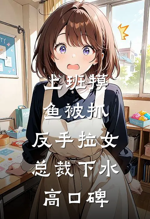 上班摸鱼被抓，反手拉女总裁下水高口碑