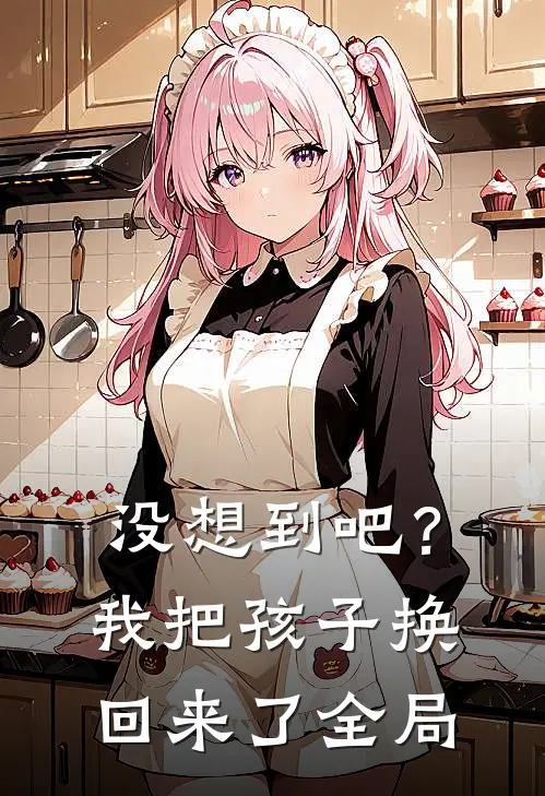 没想到吧?我把孩子换回来了全局视频