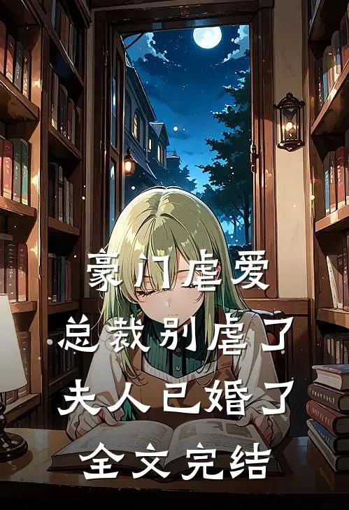 豪门虐爱总裁别虐了,夫人已婚了全文完结免费阅读