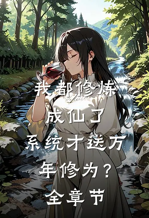 我都修炼成仙了，系统才送万年修为？全章节