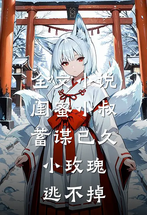 全文闺蜜小叔蓄谋已久,小玫瑰逃不掉免费阅读
