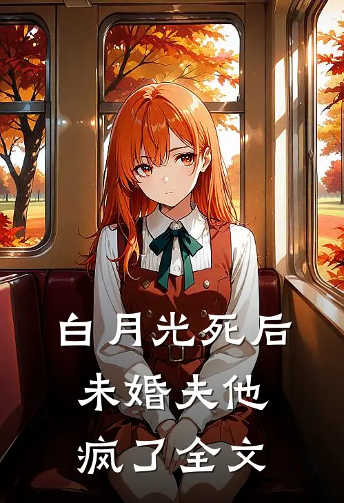 白月光死后,未婚夫他疯了全文在线阅读