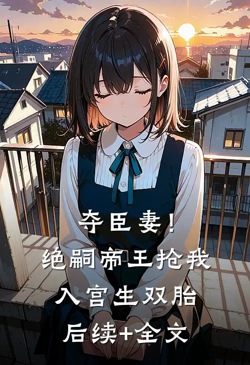 夺臣妻！绝嗣帝王抢我入宫生双胎后续+全文