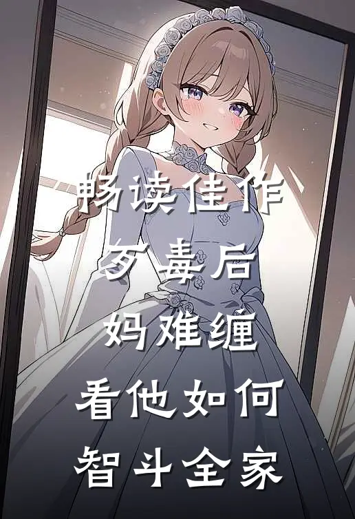 畅读佳作歹毒后妈难缠，看他如何智斗全家