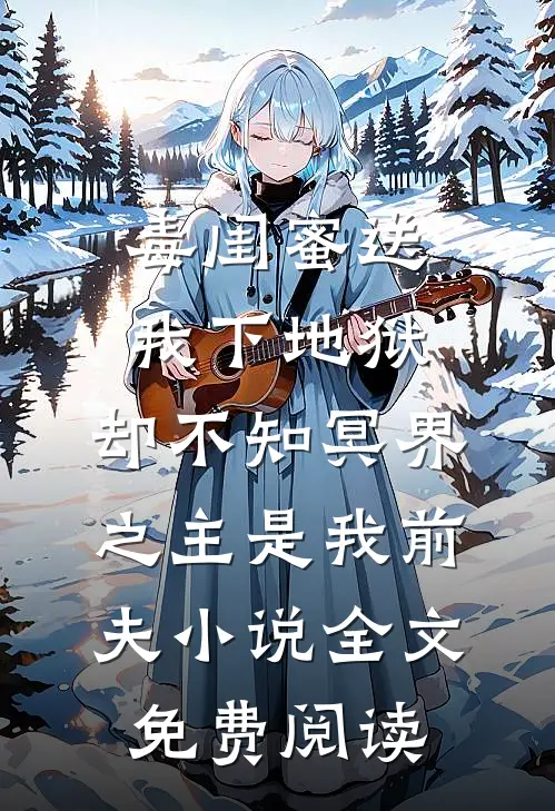 毒闺蜜送我下地狱，却不知冥界之主是我前夫小说全文免费阅读