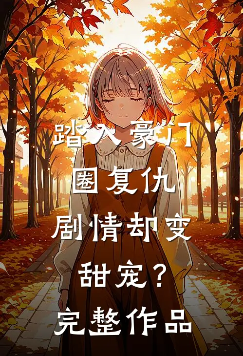 踏入豪门圈复仇,剧情却变甜宠?完整作品