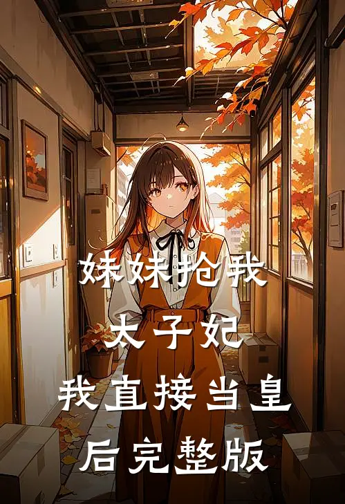 妹妹抢我太子妃,我直接当皇后完整版