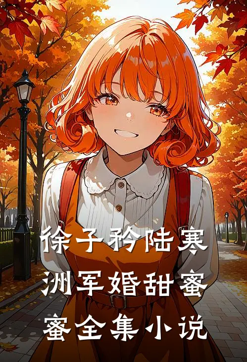 徐子矜陆寒洲军婚甜蜜蜜全集小说