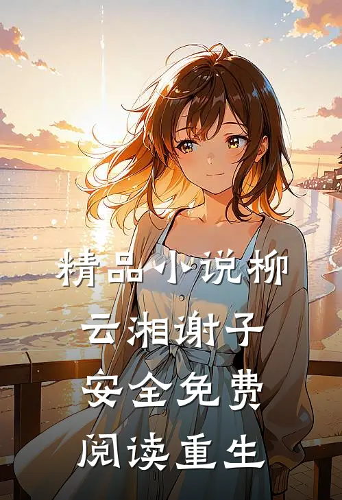 精品小说柳云湘谢子安全免费阅读重生