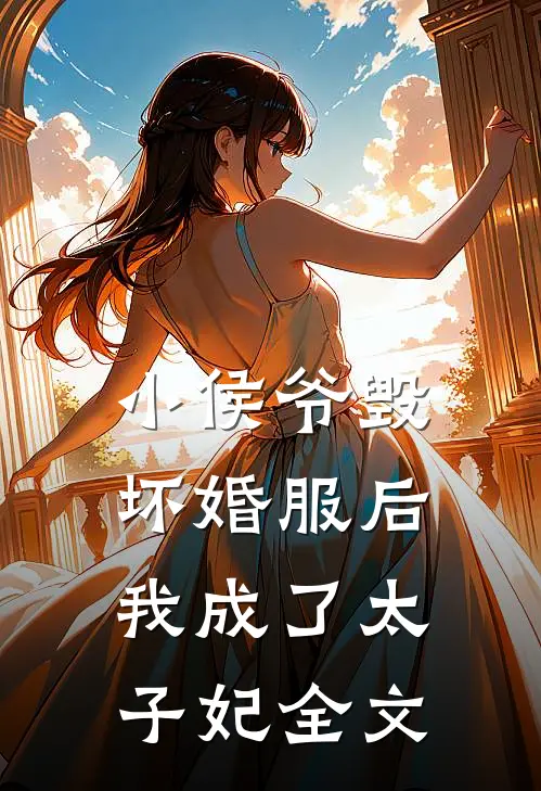 小侯爷毁坏婚服后，我成了太子妃全文