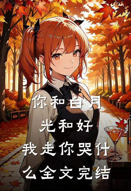 你和白月光和好,我走你哭全文完结免费阅读