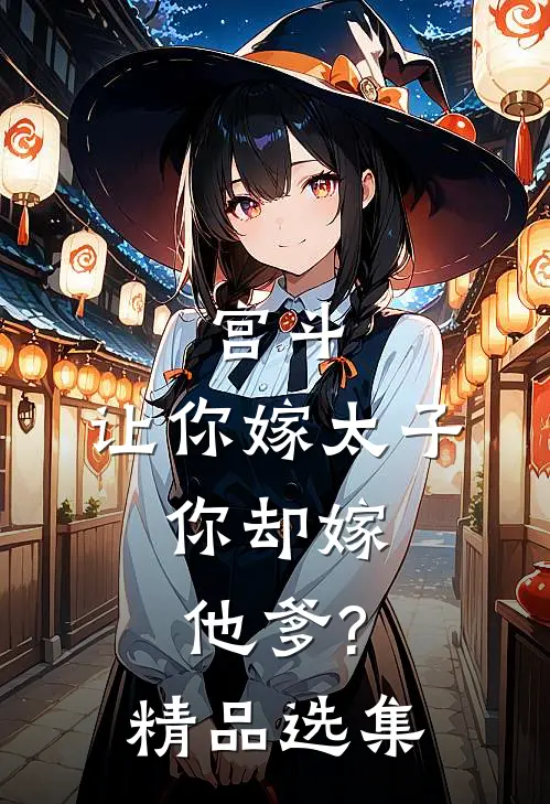 宫斗让你嫁太子,你却嫁他爹?精品选集阅读