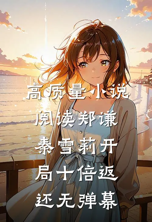 高质量小说阅读郑谦秦雪莉开局十倍返还无弹幕