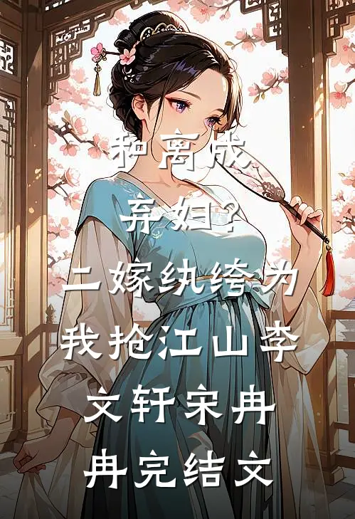 和离成弃妇？二嫁纨绔为我抢江山李文轩宋冉冉完结文