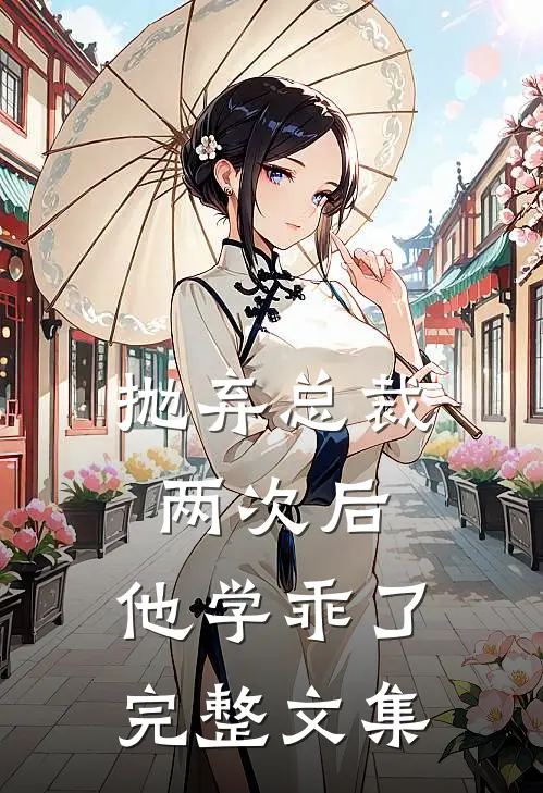 抛弃总裁两次后,他学乖了完整文集免费阅读