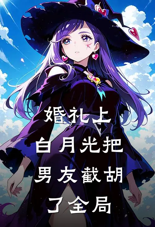 婚礼上，白月光把男友截胡了全局