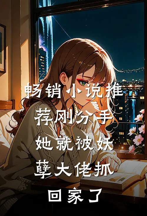 畅销推荐刚分手,她就被妖孽大佬抓回家了免费阅读